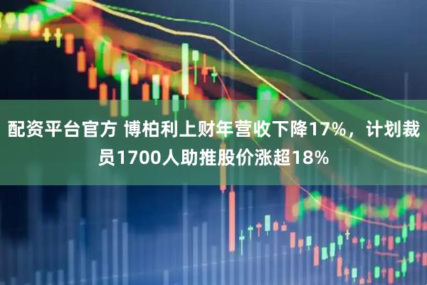 配资平台官方 博柏利上财年营收下降17%，计划裁员1700人助推股价涨超18%