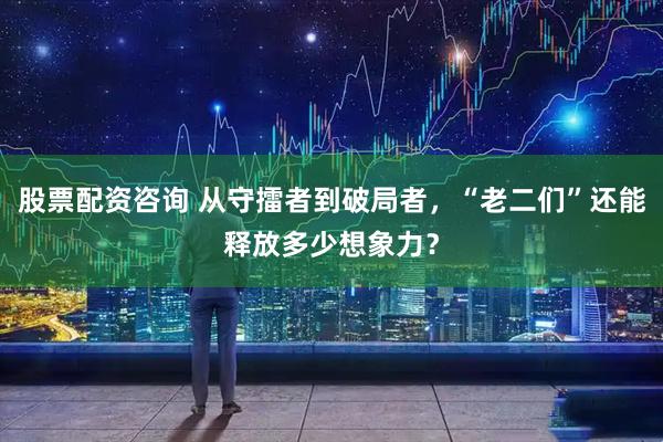 股票配资咨询 从守擂者到破局者，“老二们”还能释放多少想象力？