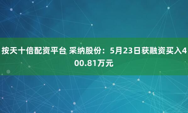 按天十倍配资平台 采纳股份：5月23日获融资买入400.81万元