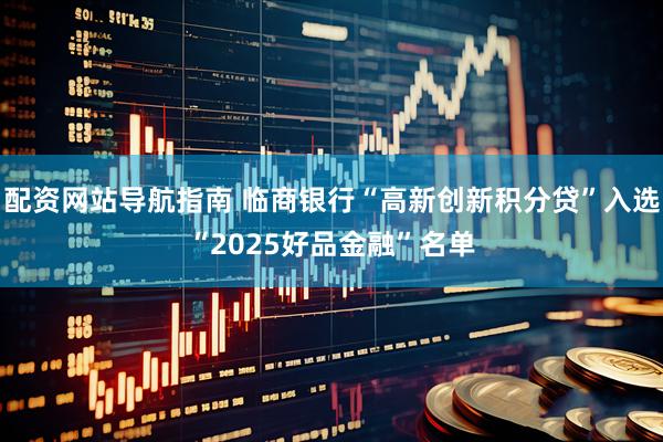 配资网站导航指南 临商银行“高新创新积分贷”入选“2025好品金融”名单